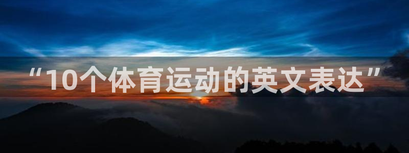MK体育官方平台体育:“10个体育运动的英文表达”